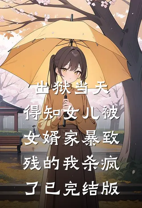 出狱当天，得知女儿被女婿家暴致残的我杀疯了已完结版