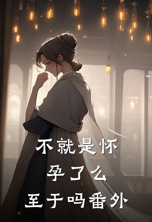不就是怀孕了么，至于吗 番外