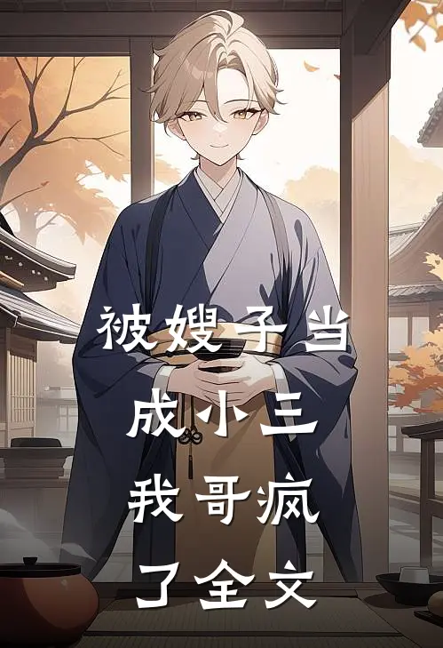 被嫂子当成小三，我哥疯了全文