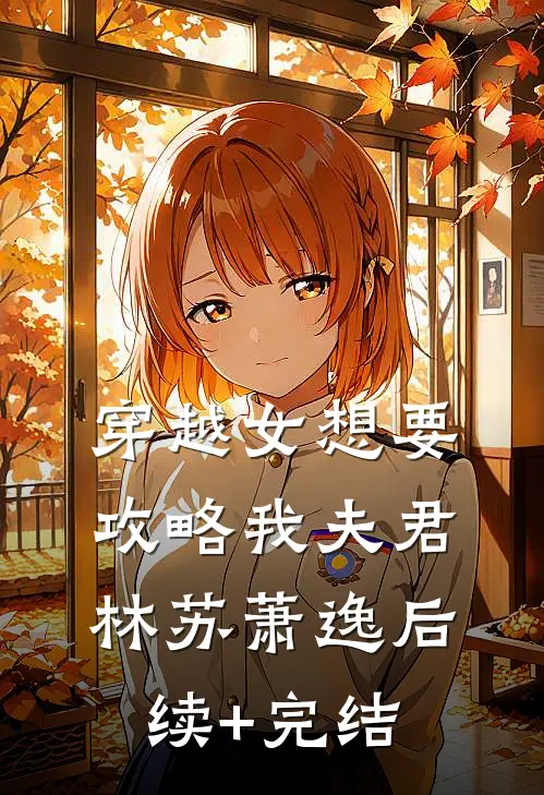 穿越女想要攻略我夫君林苏萧逸后续+完结