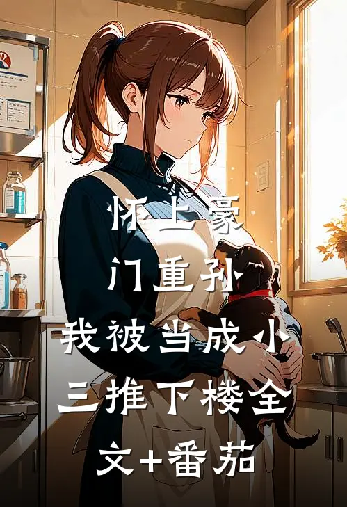 怀上豪门重孙，我被当成小三推下楼全文+番茄