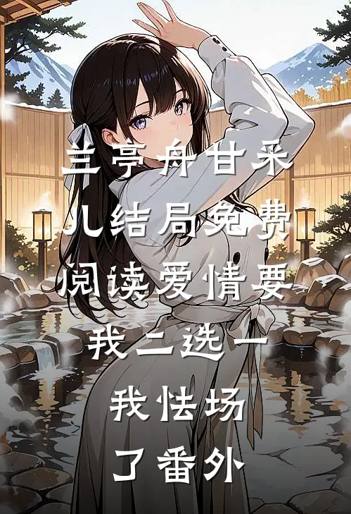 兰亭舟甘采儿结局免费阅读爱情要我二选一，我怯场了番外