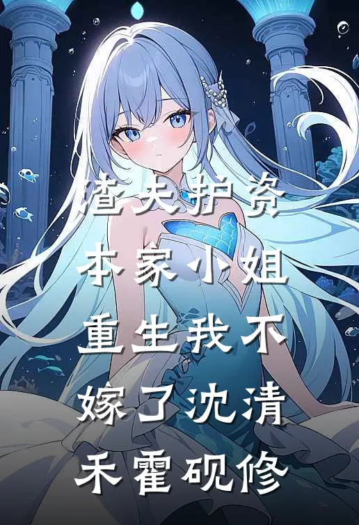 渣夫护资本家小姐，重生我不嫁了沈清禾霍砚修