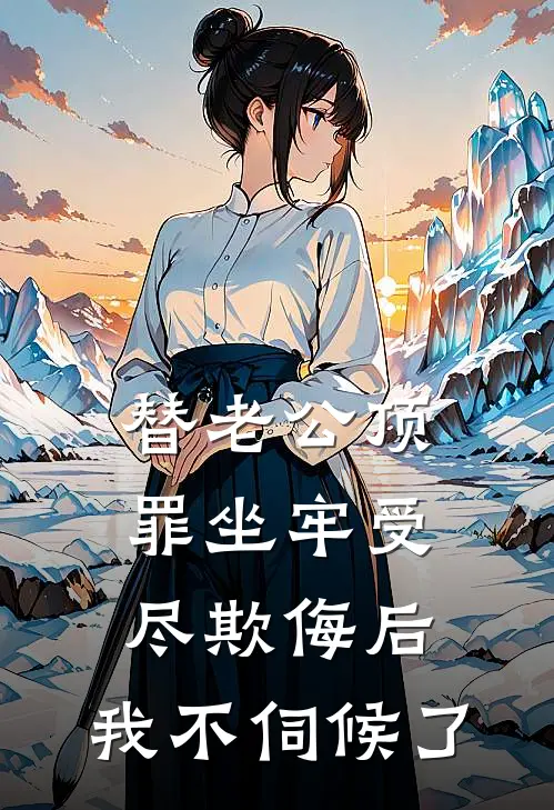 替老公顶罪坐牢受尽欺侮后，我不伺候了