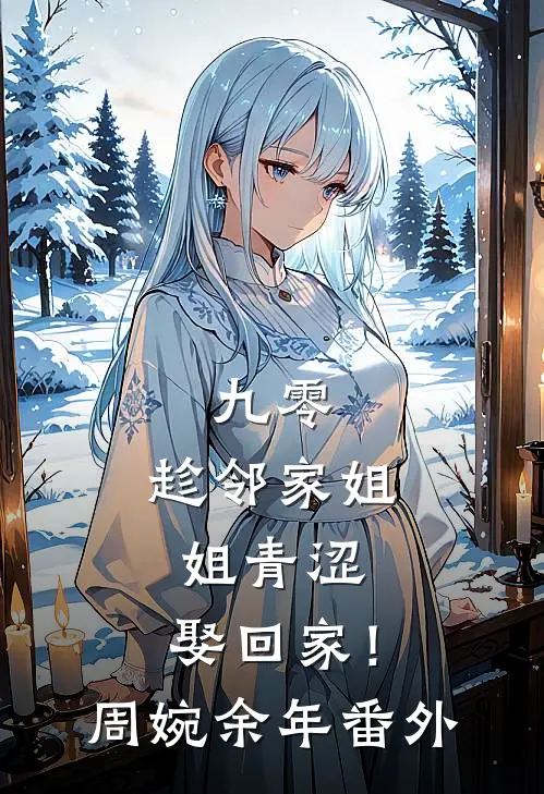 九零：趁邻家姐姐青涩，娶回家！周婉余年 番外
