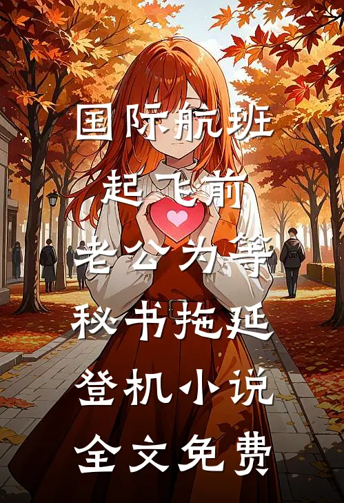 国际航班起飞前，老公为等秘书拖延登机小说全文免费