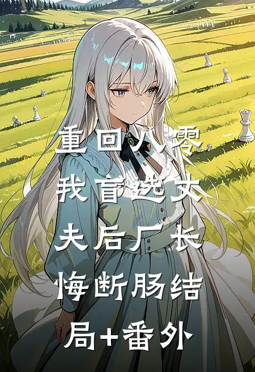 重回八零，我盲选丈夫后厂长悔断肠结局+番外