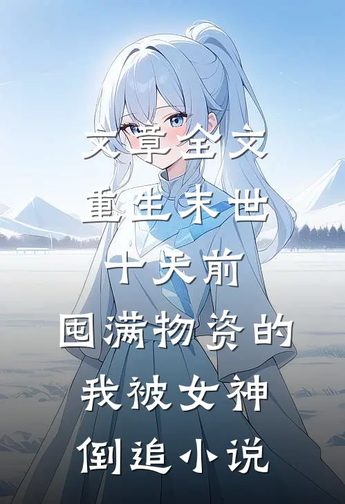 文章全文重生末世十天前,囤满物资的我被女神倒追小说