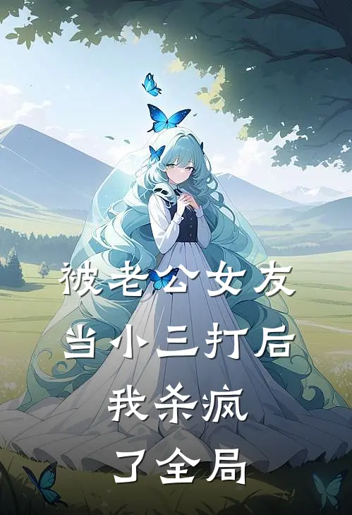 被老公女友当小三打后，我杀疯了全局