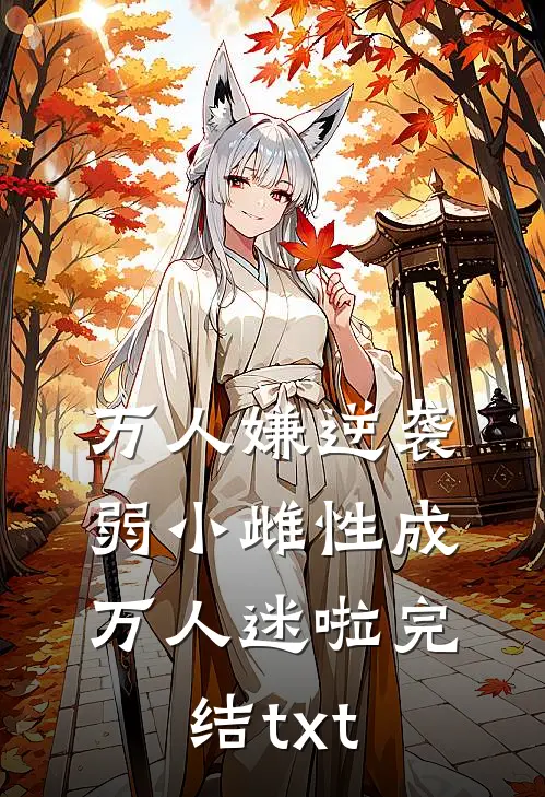 万人嫌逆袭，弱小雌性成万人迷啦完结txt