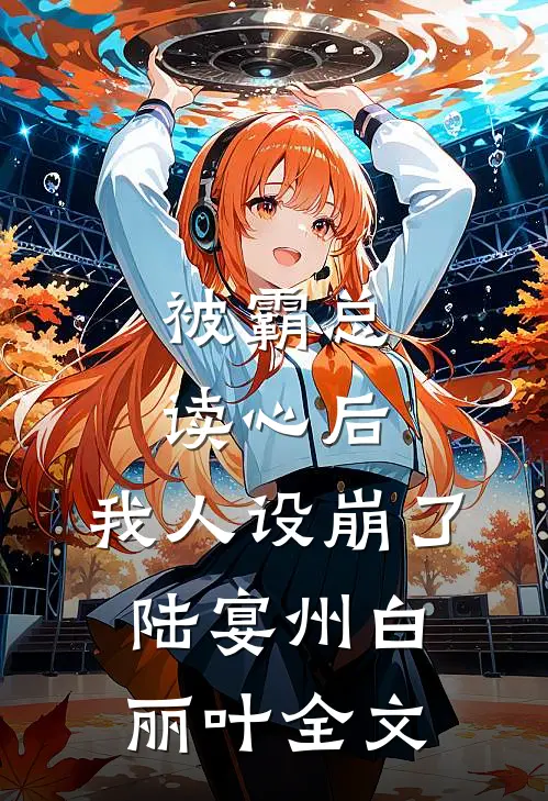 被霸总读心后，我人设崩了陆宴州白丽叶全文