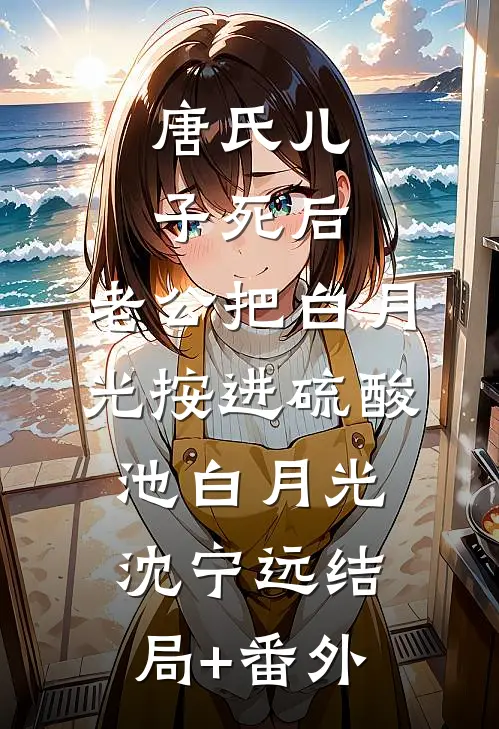 唐氏儿子死后，老公把白月光按进硫酸池白月光沈宁远结局+番外