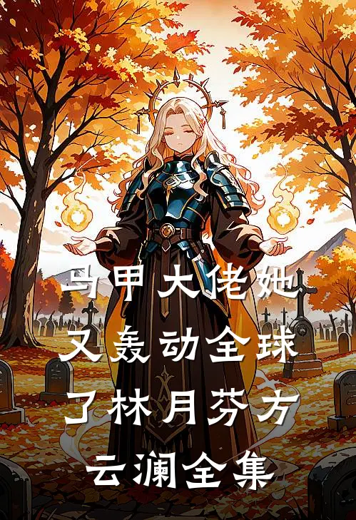 马甲大佬她又轰动全球了林月芬方云澜 全集