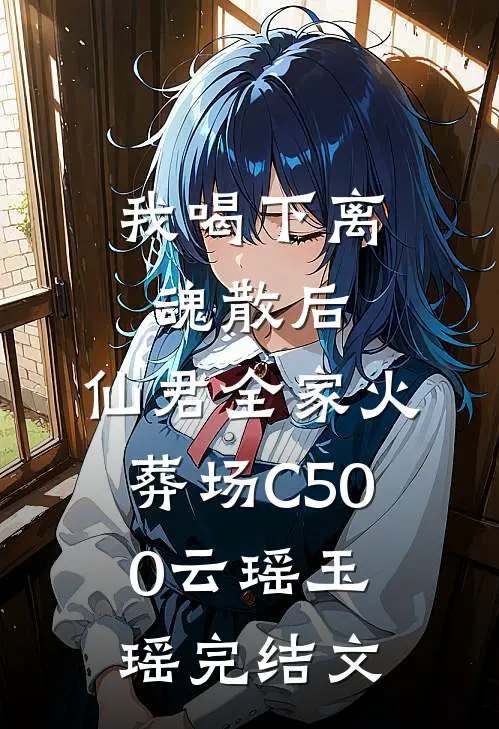 我喝下离魂散后，仙君全家火葬场C500云瑶玉瑶完结文