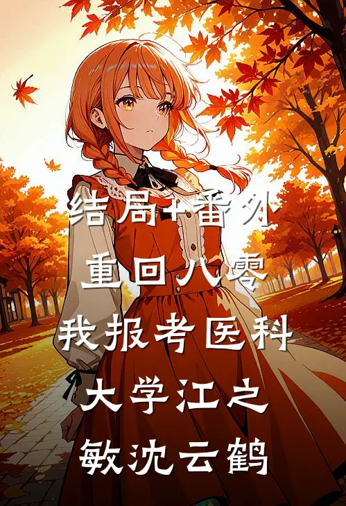 结局+番外重回八零，我报考医科大学江之敏沈云鹤