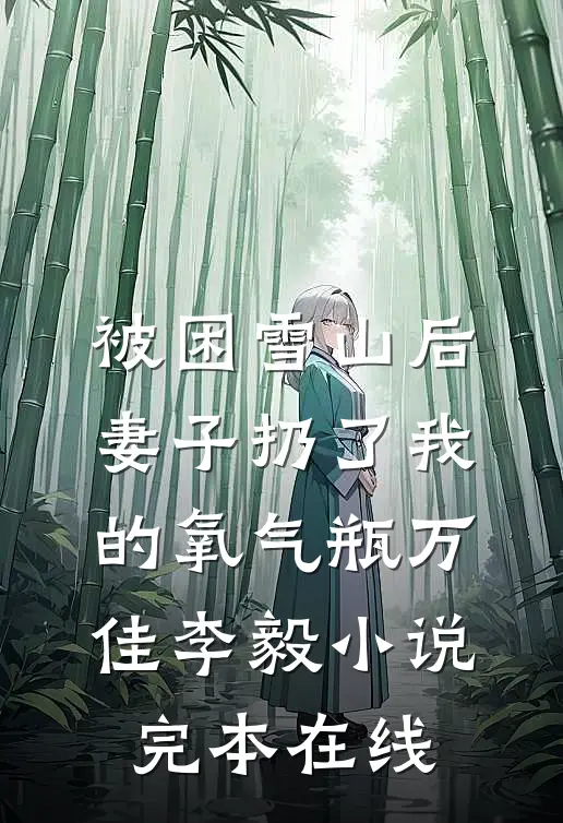 被困雪山后，妻子扔了我的氧气瓶万佳李毅小说完本在线