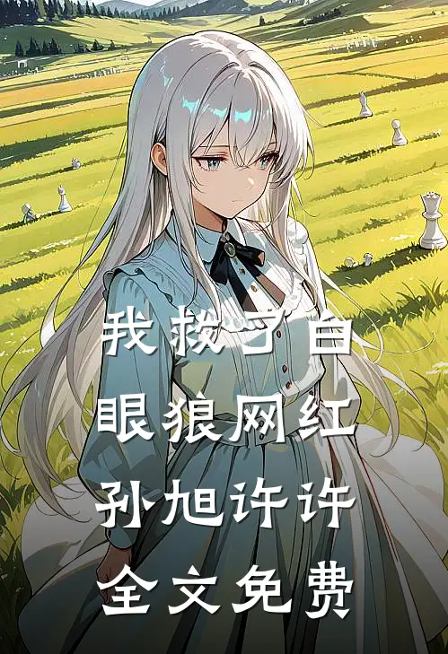 我救了白眼狼网红孙旭许许全文免费