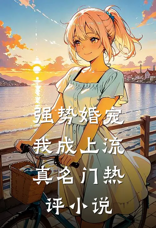 强势婚宠，我成上流真名门热评小说