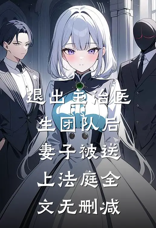 退出主治医生团队后，妻子被送上法庭全文无删减