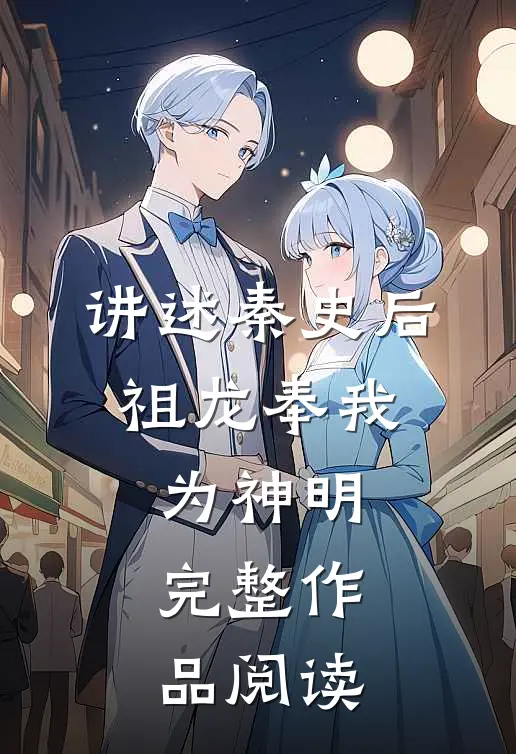 讲述秦史后,祖龙奉我为神明完整作品阅读理解