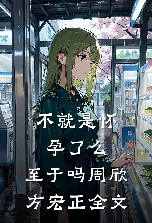 不就是怀孕了么，至于吗周欣方宏正全文