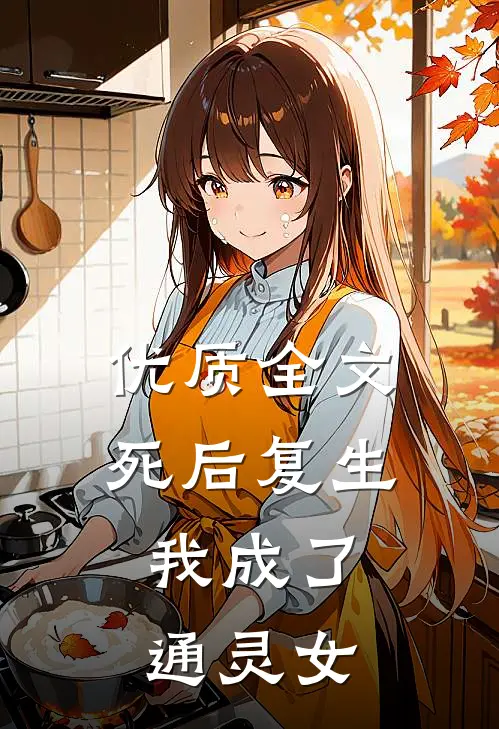 优质全文死后复生，我成了通灵女
