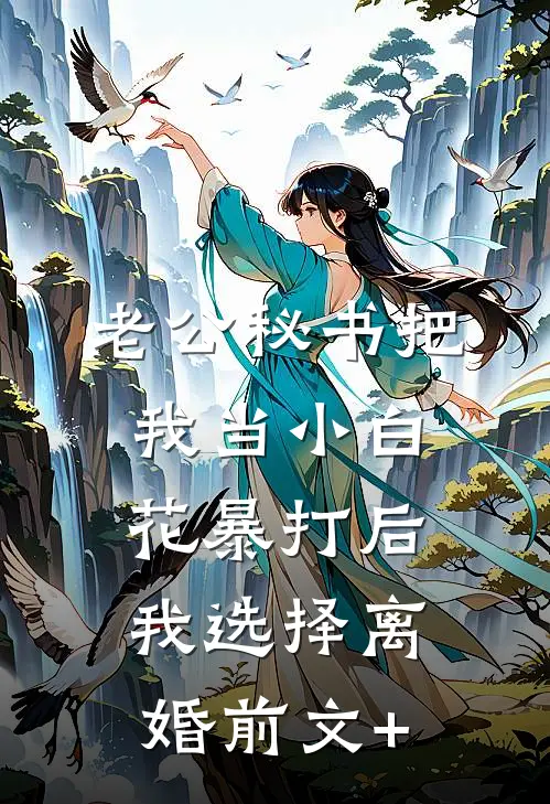 老公秘书把我当小白花暴打后，我选择离婚前文+