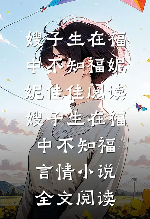 嫂子生在福中不知福妮妮佳佳阅读_嫂子生在福中不知福言情小说全文阅读
