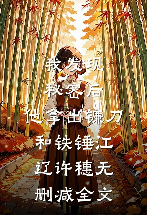 我发现秘密后，他拿出镰刀和铁锤江辽许穗无删减全文