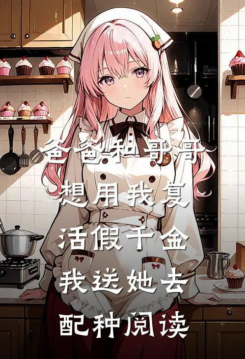 爸爸和哥哥想用我复活假千金，我送她去配种阅读