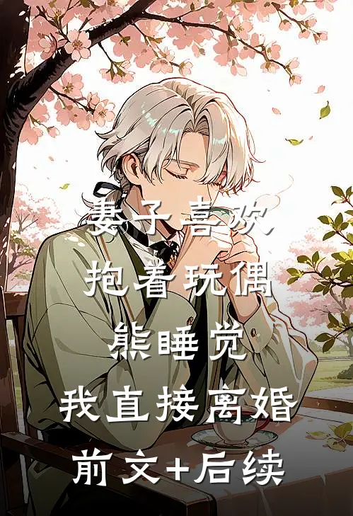 妻子喜欢抱着玩偶熊睡觉，我直接离婚前文+后续
