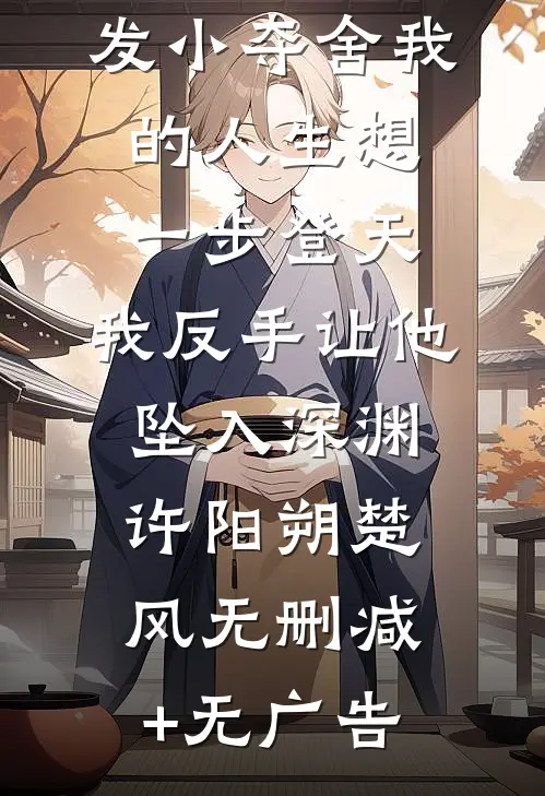 发小夺舍我的人生想一步登天，我反手让他坠入深渊许阳朔楚风无删减+无广告