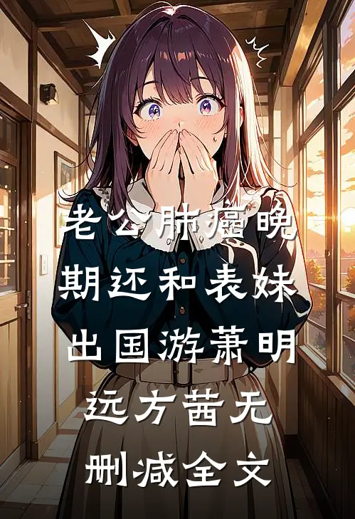 老公肺癌晚期还和表妹出国游萧明远方茜无删减全文