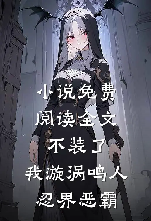 小说免费阅读全文不装了，我漩涡鸣人，忍界恶霸