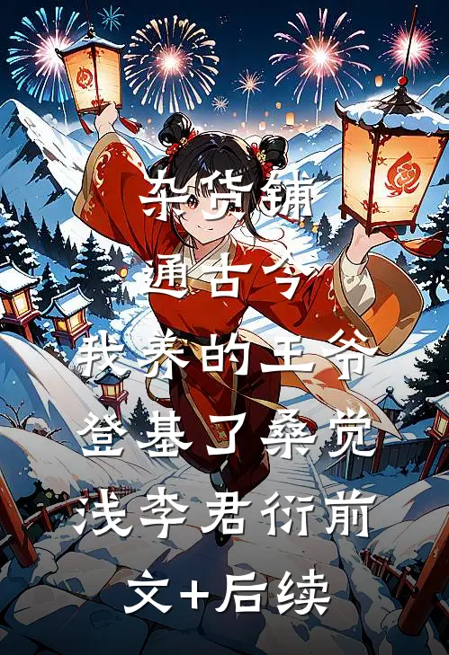 杂货铺通古今：我养的王爷登基了桑觉浅李君衍前文+后续