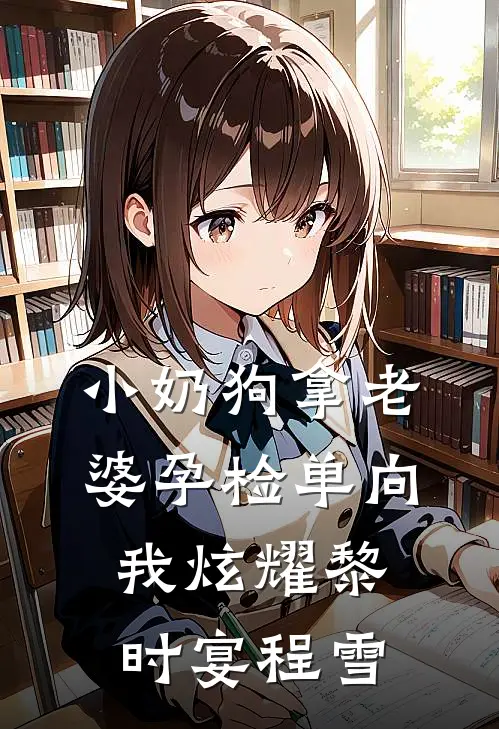 小奶狗拿老婆孕检单向我炫耀黎时宴程雪