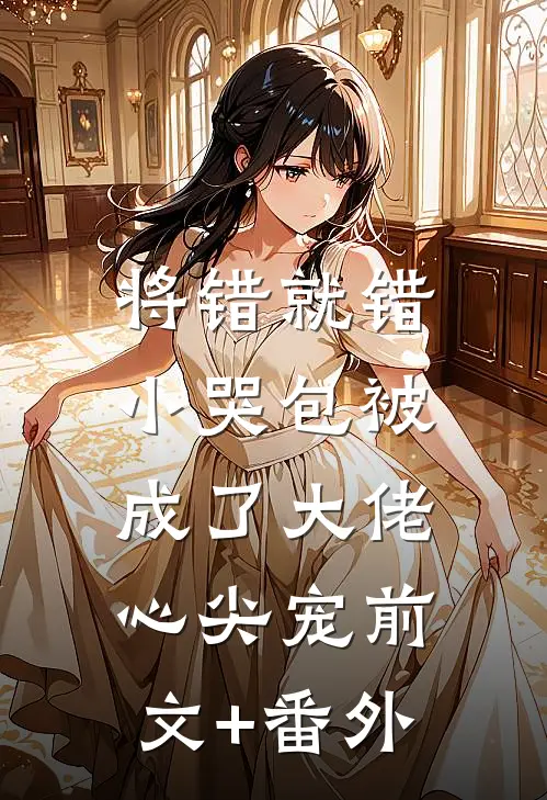 将错就错：小哭包被成了大佬心尖宠前文+番外