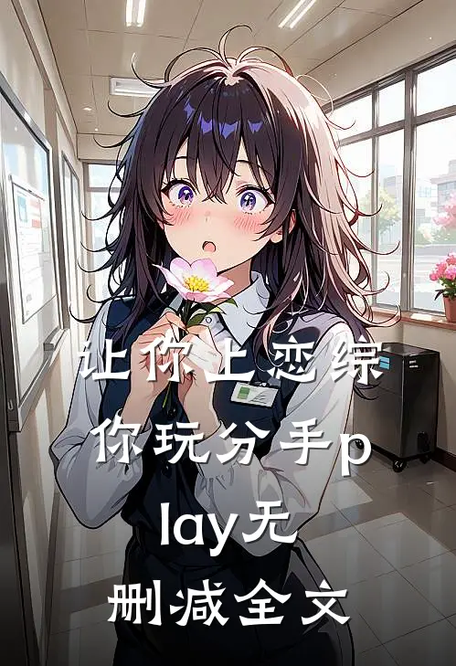 让你上恋综，你玩分手play无删减全文