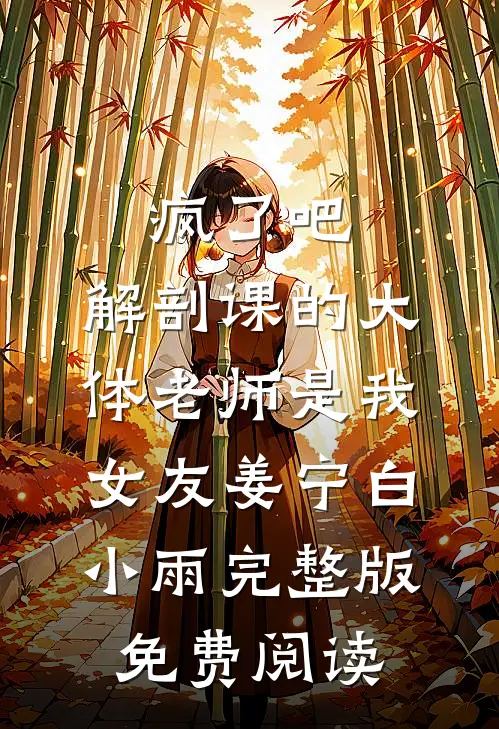 疯了吧，解剖课的大体老师是我女友姜宁白小雨完整版免费阅读