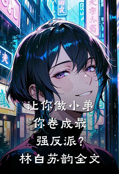 让你做小弟，你卷成最强反派？林白苏韵全文