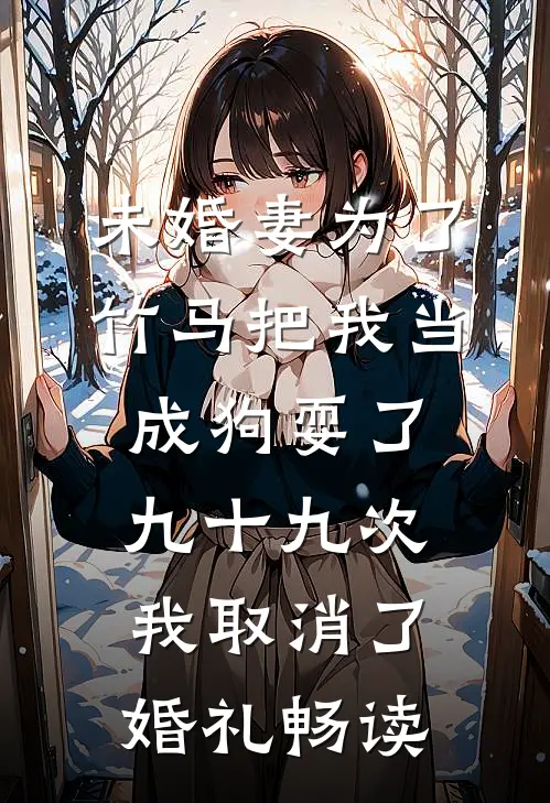 未婚妻为了竹马把我当成狗耍了九十九次，我取消了婚礼畅读