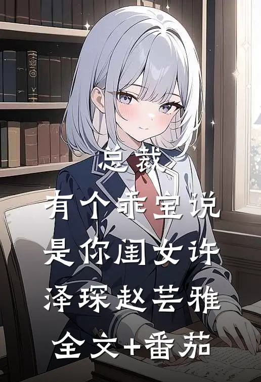 总裁，有个乖宝说是你闺女许泽琛赵芸雅全文+番茄