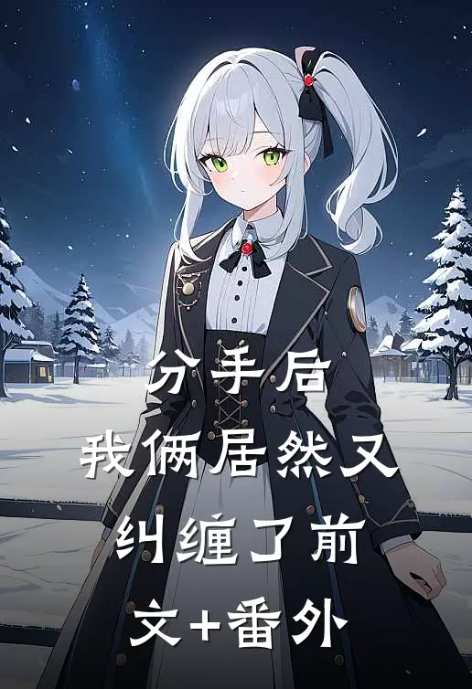 分手后，我俩居然又纠缠了前文+番外