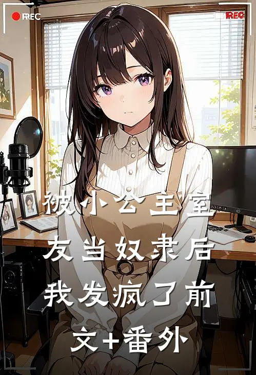 被小公主室友当奴隶后，我发疯了前文+番外