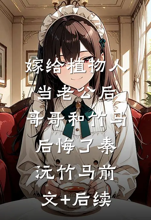嫁给植物人当老公后，哥哥和竹马后悔了秦沅竹马前文+后续