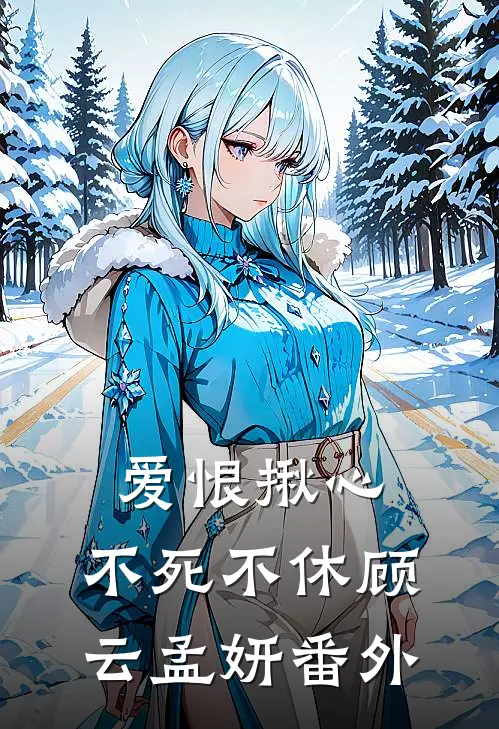 爱恨揪心，不死不休顾云孟妍番外