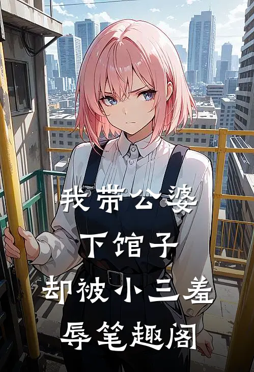 我带公婆下馆子，却被小三羞辱笔趣阁