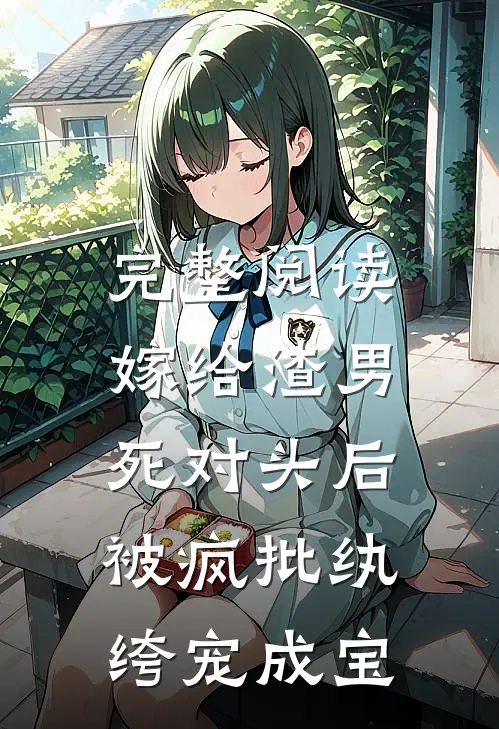 完整阅读嫁给渣男死对头后,被疯批纨绔宠成宝