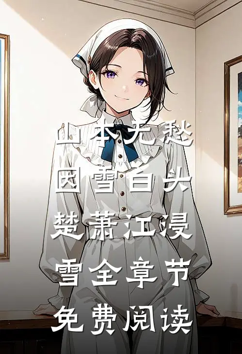 山本无愁，因雪白头楚萧江浸雪全章节免费阅读