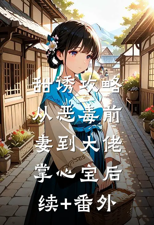 甜诱攻略：从恶毒前妻到大佬掌心宝后续+番外
